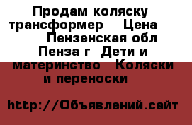 Продам коляску  трансформер  › Цена ­ 5 000 - Пензенская обл., Пенза г. Дети и материнство » Коляски и переноски   